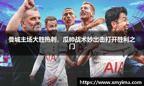 曼城主场大胜热刺，瓜帅战术妙出击打开胜利之门
