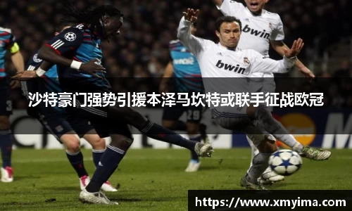 沙特豪门强势引援本泽马坎特或联手征战欧冠