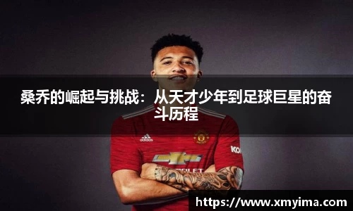 桑乔的崛起与挑战：从天才少年到足球巨星的奋斗历程