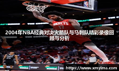 2004年NBA经典对决火箭队与马刺队精彩录像回顾与分析
