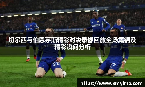 切尔西与伯恩茅斯精彩对决录像回放全场集锦及精彩瞬间分析
